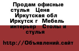 Продам офисные стулья › Цена ­ 500 - Иркутская обл., Иркутск г. Мебель, интерьер » Столы и стулья   